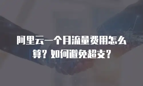 阿里云一个月流量费用怎么算？如何避免超支？