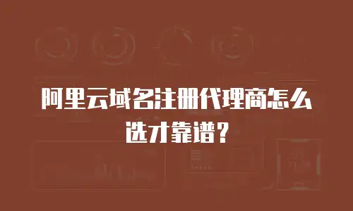 阿里云域名注册代理商怎么选才靠谱？