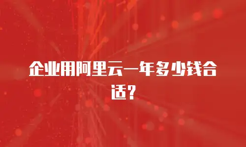 企业用阿里云一年多少钱合适？