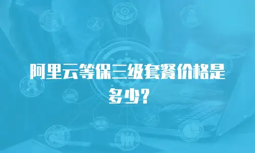 阿里云等保三级套餐价格是多少？