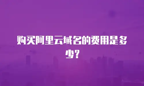 购买阿里云域名的费用是多少？