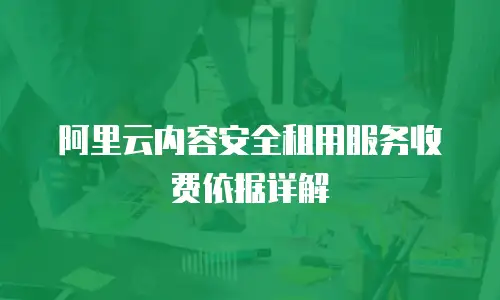 阿里云内容安全租用服务收费依据详解