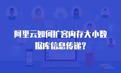 阿里云如何扩容内存大小数据库信息传递？