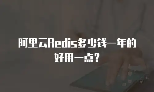 阿里云Redis多少钱一年的好用一点？