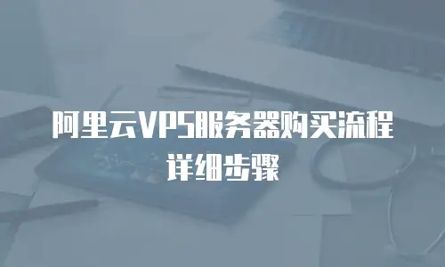 阿里云VPS服务器购买流程详细步骤