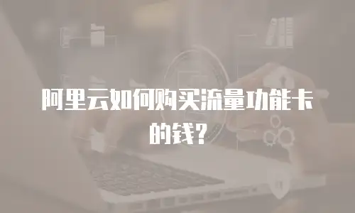 阿里云如何购买流量功能卡的钱？