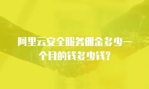 阿里云安全服务佣金多少一个月的钱多少钱？