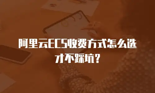 阿里云ECS收费方式怎么选才不踩坑？
