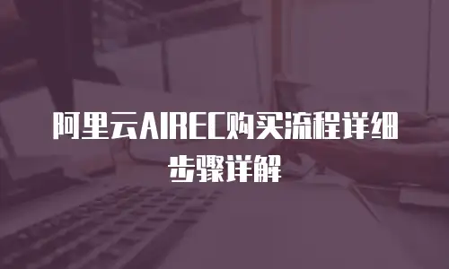 阿里云AIREC购买流程详细步骤详解