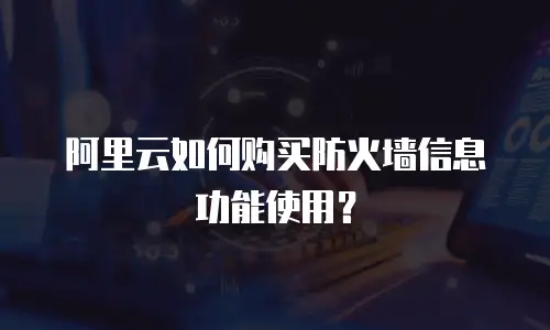 阿里云如何购买防火墙信息功能使用？
