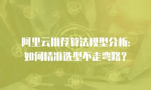 阿里云推荐算法模型分析：如何精准选型不走弯路？