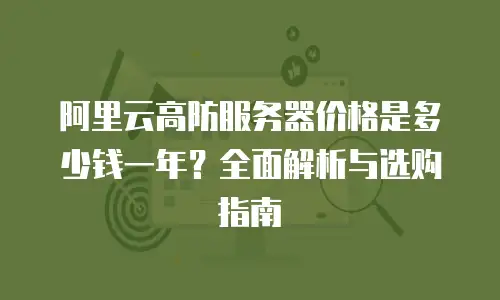 阿里云高防服务器价格是多少钱一年？全面解析与选购指南
