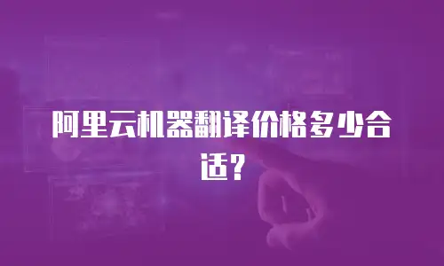 阿里云机器翻译价格多少合适？