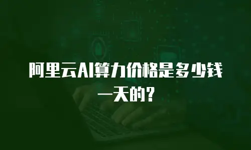 阿里云AI算力价格是多少钱一天的？