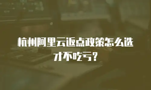 杭州阿里云返点政策怎么选才不吃亏？