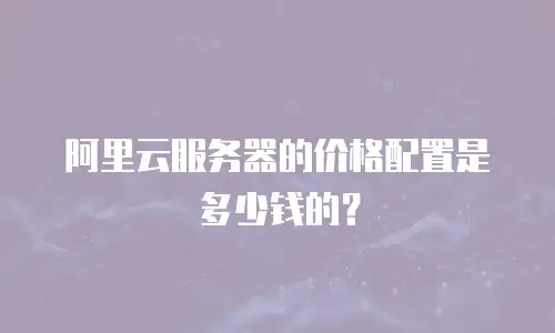 阿里云服务器的价格配置是多少钱的？