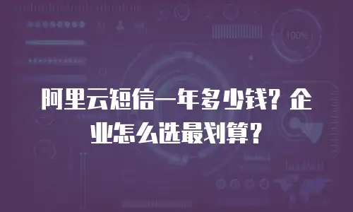 阿里云短信一年多少钱？企业怎么选最划算？