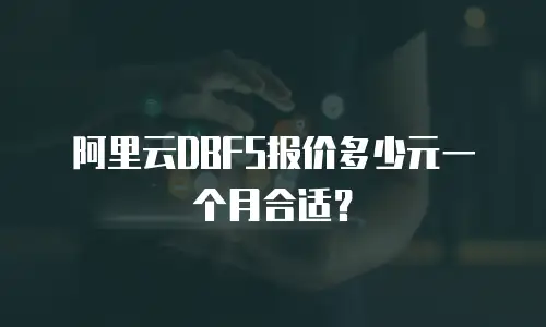 阿里云DBFS报价多少元一个月合适？