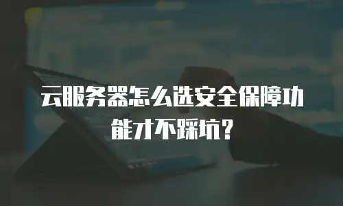 云服务器怎么选安全保障功能才不踩坑？
