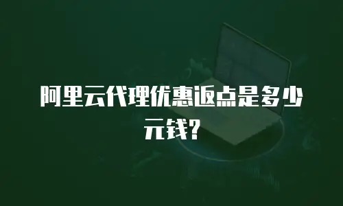 阿里云代理优惠返点是多少元钱？