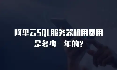 阿里云SQL服务器租用费用是多少一年的？