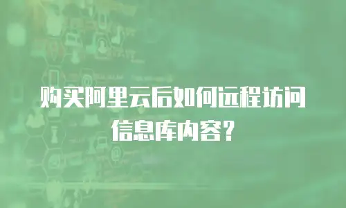购买阿里云后如何远程访问信息库内容？