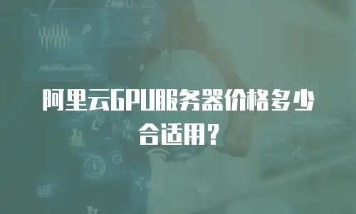 阿里云GPU服务器价格多少合适用？