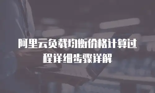 阿里云负载均衡价格计算过程详细步骤详解