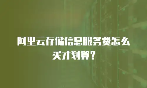 阿里云存储信息服务费怎么买才划算？