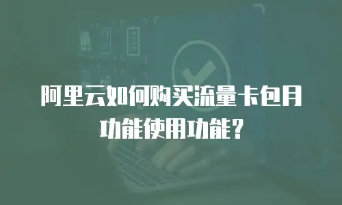 阿里云如何购买流量卡包月功能使用功能？
