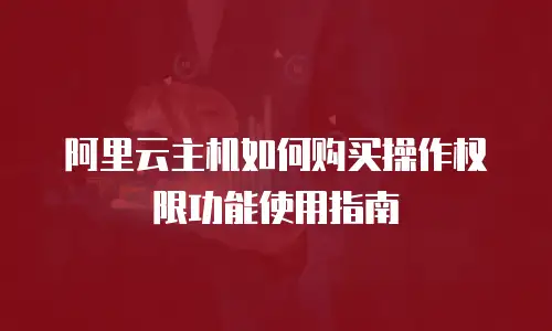 阿里云主机如何购买操作权限功能使用指南