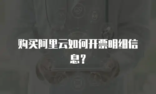 购买阿里云如何开票明细信息？