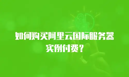 如何购买阿里云国际服务器实例付费？