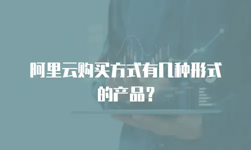 阿里云购买方式有几种形式的产品？