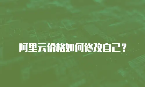 阿里云价格如何修改自己？