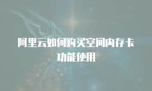 阿里云如何购买空间内存卡功能使用