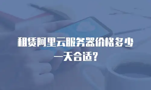 租赁阿里云服务器价格多少一天合适？