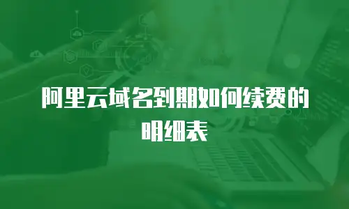 阿里云域名到期如何续费的明细表