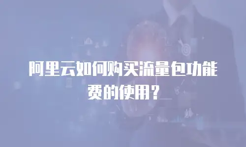 阿里云如何购买流量包功能费的使用？