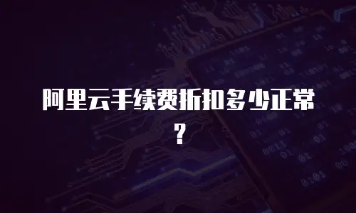 阿里云手续费折扣多少正常？