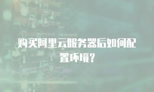 购买阿里云服务器后如何配置环境？