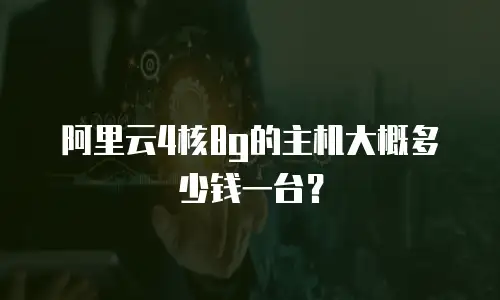 阿里云4核8g的主机大概多少钱一台？