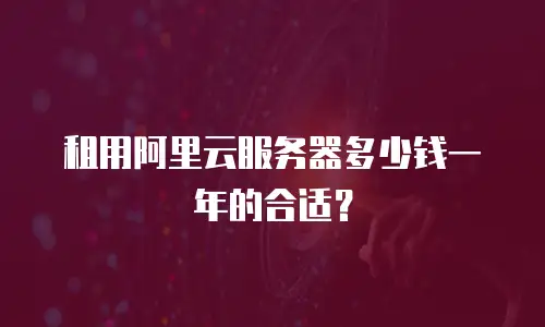 租用阿里云服务器多少钱一年的合适？