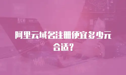 阿里云域名注册便宜多少元合适？