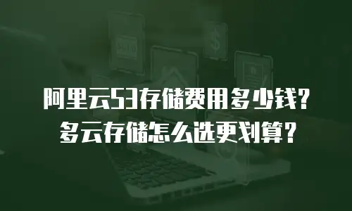 阿里云S3存储费用多少钱？多云存储怎么选更划算？