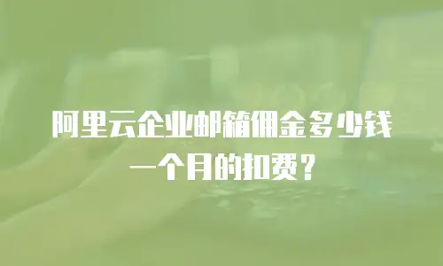 阿里云企业邮箱佣金多少钱一个月的扣费？