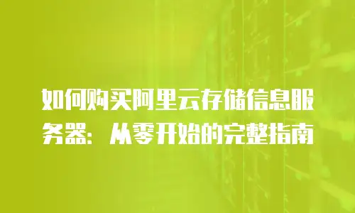 如何购买阿里云存储信息服务器：从零开始的完整指南