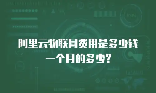 阿里云物联网费用是多少钱一个月的多少？