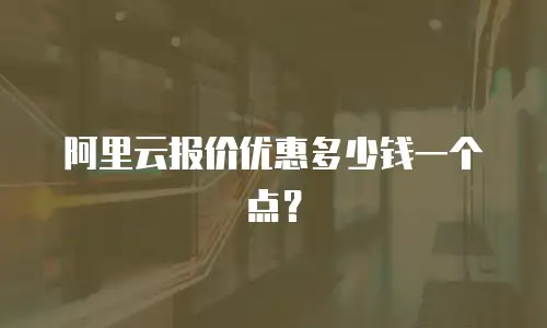 阿里云报价优惠多少钱一个点？