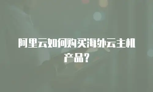 阿里云如何购买海外云主机产品？